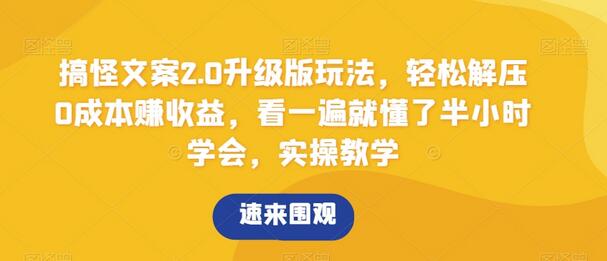 搞怪文案2.0升级版玩法，轻松解压0成本赚收益，半小时学会实操教学-无双副业