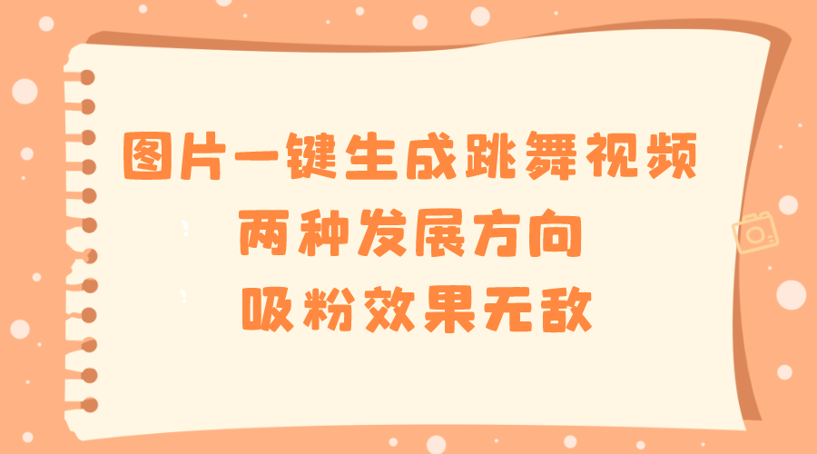 图片一键生成跳舞视频的两种发展方向及吸粉效果-无双副业