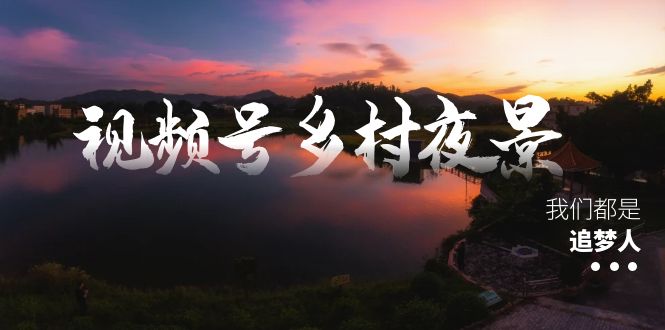 视频号乡村夜景治愈视频制作与变现全攻略-无双副业