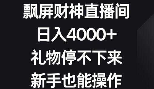 飘屏财神直播间日入4000+，新手轻松操作，礼物不断-无双副业