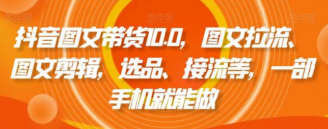 抖音图文带货全攻略：选品、剪辑与账号运营-无双副业