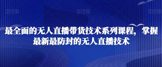 掌握无人直播带货技术，打造高效防封直播系统-无双副业