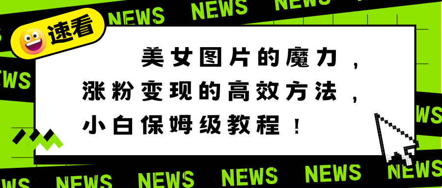 美女图片涨粉变现的高效方法，小白保姆级教程-无双副业
