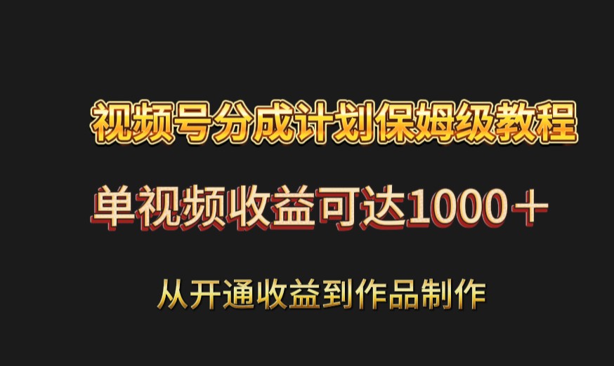 视频号分成计划教程：开通收益与作品制作全攻略-无双副业