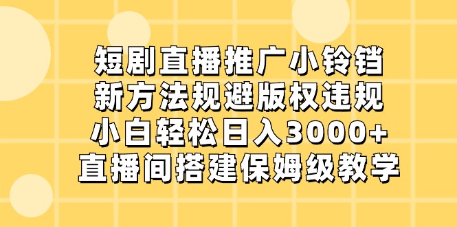 短剧直播推广小铃铛，小白日入3000+，规避版权违规新方法-无双副业