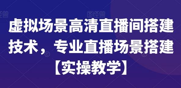 虚拟场景高清直播间搭建技术实操教学-无双副业