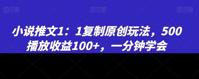 小说推文1:1复制原创玩法，500播放收益100+，快速上手-无双副业