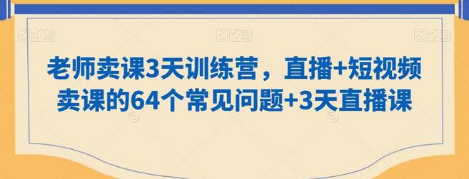 老师卖课3天训练营：直播+短视频卖课64个常见问题与3天直播课-无双副业
