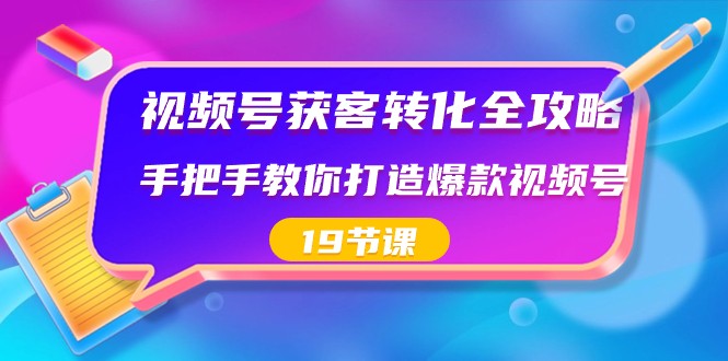 视频号获客转化全攻略，打造爆款视频号的实用技巧-无双副业