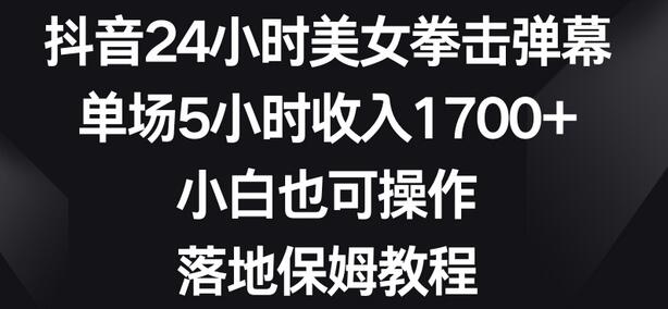 抖音美女拳击弹幕直播，单场5小时收入1700+，新手也能操作-无双副业