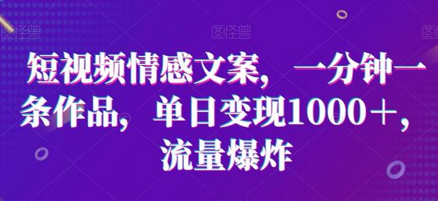 短视频情感文案项目，单日变现1000+，流量爆发-无双副业