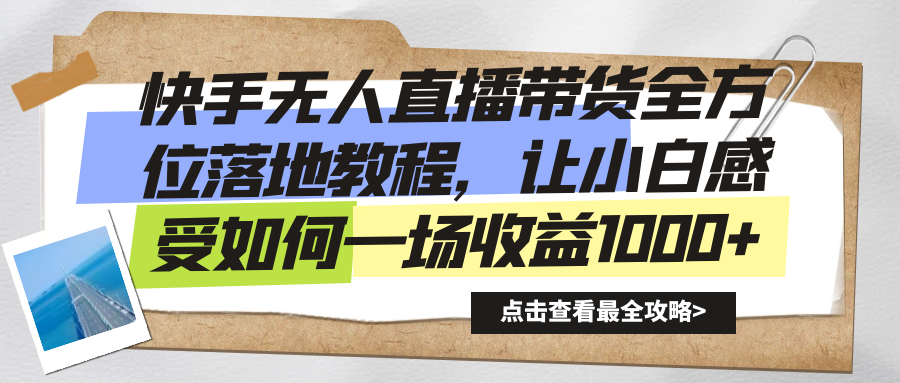 快手无人直播带货全方位教程，小白轻松实现收益1000+-无双副业