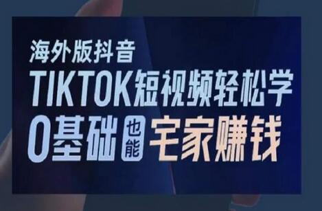 TikTok短视频轻松学，0基础宅家也能赚钱-无双副业