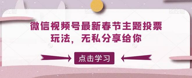 微信视频号春节主题投票玩法全攻略-无双副业
