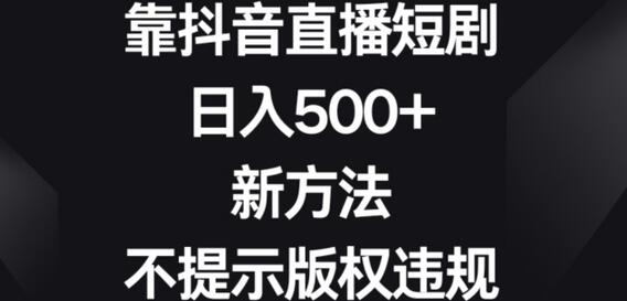 抖音直播短剧日赚500+，新手也能轻松上手-无双副业