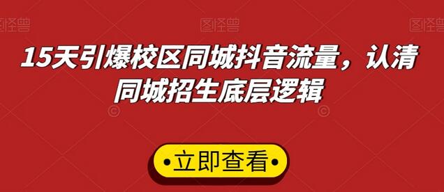 15天引爆校区同城抖音流量，掌握招生底层逻辑-无双副业