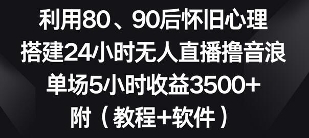 利用80、90后怀旧心理搭建无人直播，单场5小时收益3500+-无双副业