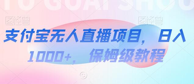 支付宝无人直播项目，日入1000+保姆级教程-无双副业
