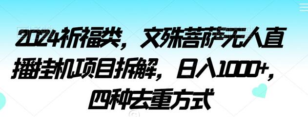 2024文殊菩萨无人直播挂机项目拆解，日入1000+，四种去重方式-无双副业