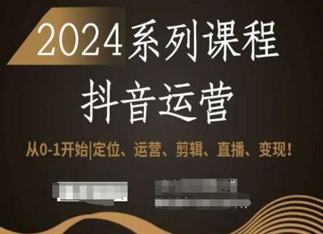 2024抖音运营全套课程：从0到1掌握定位、运营、剪辑、直播与变现-无双副业