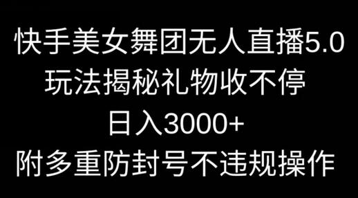 快手美女舞团无人直播5.0玩法，日入3000+，多重防封号操作-无双副业
