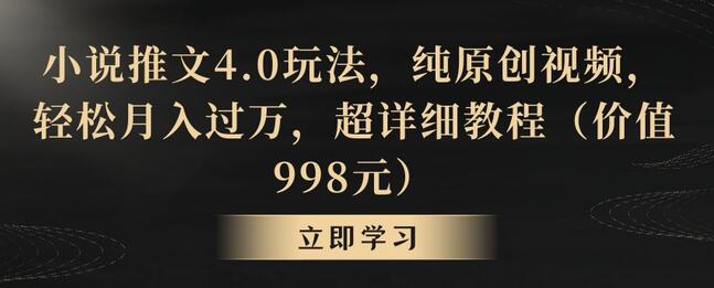 小说推文4.0玩法：纯原创视频教程，轻松月入过万-无双副业
