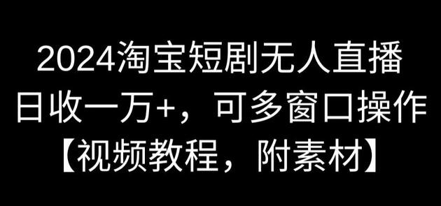 2024淘宝短剧无人直播日赚万元，多窗口操作教程-无双副业