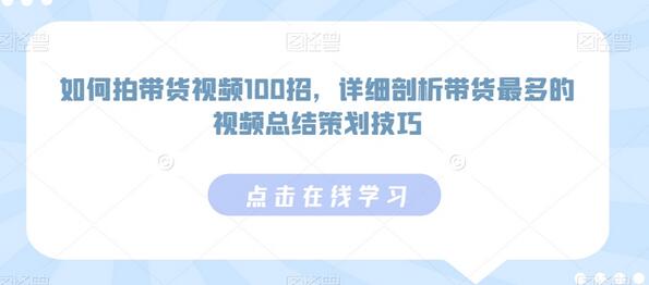 如何拍带货视频100招，详细剖析带货视频策划技巧-无双副业