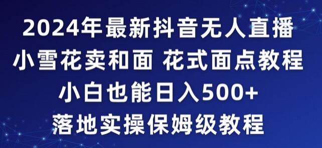 2024年抖音无人直播卖和面与花式面点教程，小白日入500+实操指南-无双副业