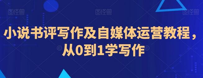 小说书评写作与自媒体运营从入门到精通教程-无双副业