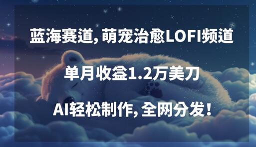 蓝海赛道萌宠治愈LOFI频道，AI制作月收益1.2万美元-无双副业