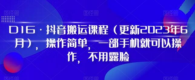 D1G抖音搬运课程2024年更新，手机操作无需露脸-无双副业