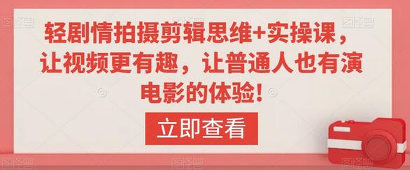 轻剧情拍摄剪辑思维与实操课，提升视频创作实力-无双副业