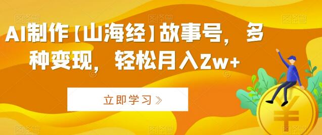 AI制作山海经故事号，轻松月入2w+的多种变现方法-无双副业