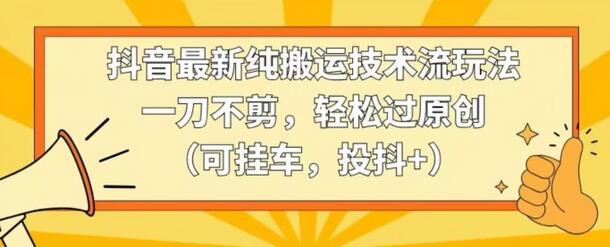 抖音纯搬运技术流玩法，轻松过原创可挂车投抖+-无双副业