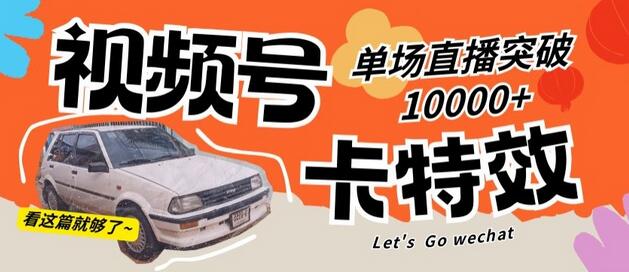 视频号卡特效技术，直播单场突破10000+-无双副业