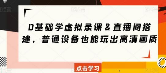 0基础虚拟录课与直播间搭建，普通设备实现高清画质-无双副业