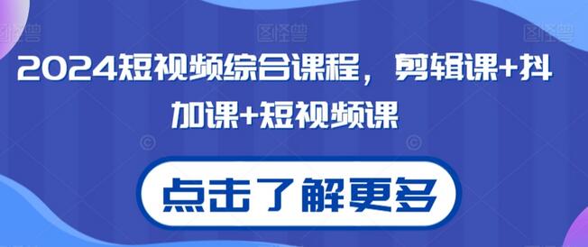 2024短视频综合课程：剪辑、抖加与短视频制作全攻略-无双副业