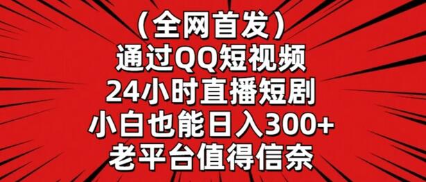 通过QQ短视频24小时直播短剧，小白也能日入300+-无双副业