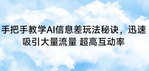 手把手教学AI信息差玩法秘诀，迅速吸引流量与互动-无双副业