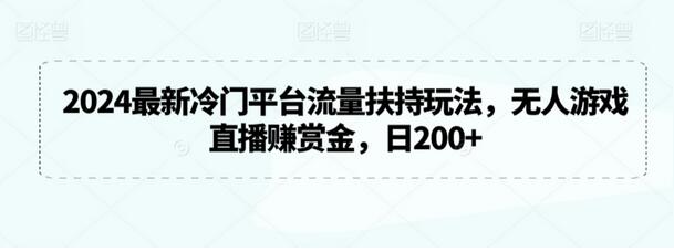 2024冷门平台流量扶持玩法，无人游戏直播赚赏金-无双副业