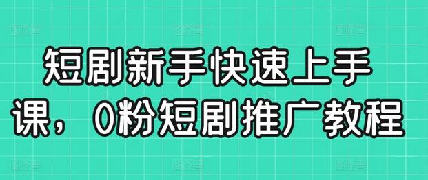短剧新手快速上手教程，0粉推广技巧全解析-无双副业