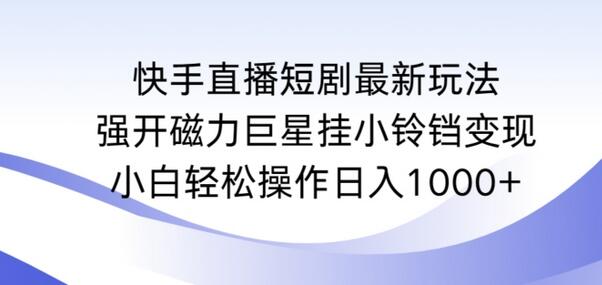 快手直播短剧新玩法：磁力巨星挂小铃铛变现，小白日入1000+-无双副业