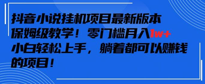 抖音小说挂机项目，零成本月入1w+，小白轻松上手-无双副业