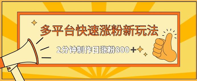 多平台快速涨粉技巧，2分钟制作日增800+粉丝-无双副业