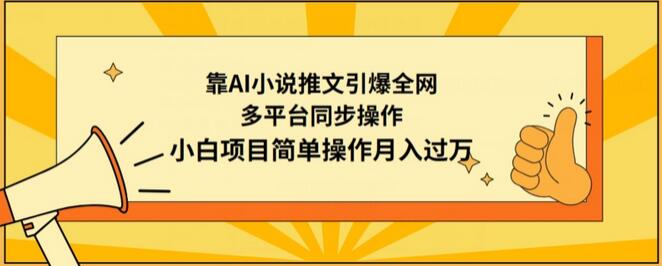 AI小说推文引爆全网，多平台同步操作月入过万-无双副业