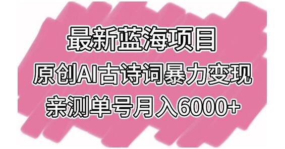 原创AI古诗词变现项目，单号月入6000+-无双副业