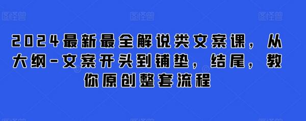 2024最新解说类文案课，从大纲到结尾教你原创流程-无双副业
