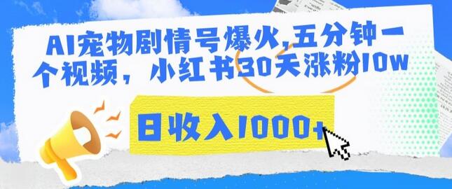 AI宠物剧情号爆火，小红书30天涨粉10w，日收入1000+-无双副业