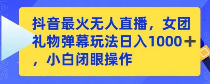 抖音无人直播女团礼物弹幕玩法，日赚千元小白轻松上手-无双副业